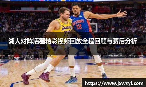 湖人对阵活塞精彩视频回放全程回顾与赛后分析