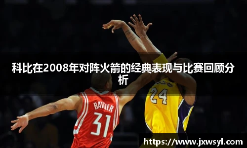 科比在2008年对阵火箭的经典表现与比赛回顾分析