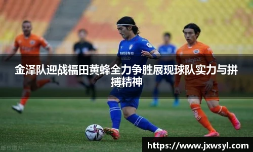 金泽队迎战福田黄蜂全力争胜展现球队实力与拼搏精神
