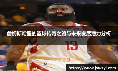 詹姆斯哈登的篮球传奇之路与未来发展潜力分析