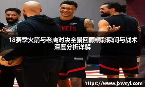 18赛季火箭与老鹰对决全景回顾精彩瞬间与战术深度分析详解