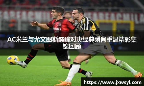 AC米兰与尤文图斯巅峰对决经典瞬间重温精彩集锦回顾