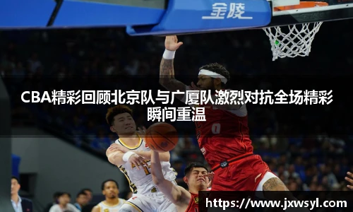 v66CBA精彩回顾北京队与广厦队激烈对抗全场精彩瞬间重温