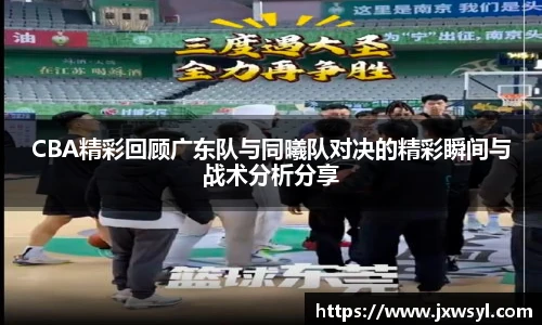v66CBA精彩回顾广东队与同曦队对决的精彩瞬间与战术分析分享